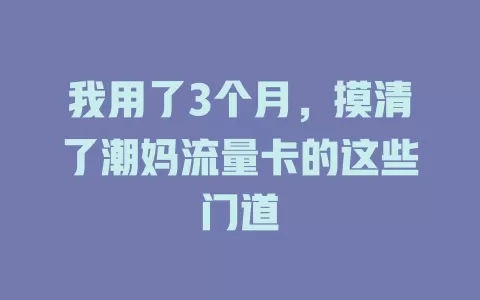 我用了3个月，摸清了潮妈流量卡的这些门道