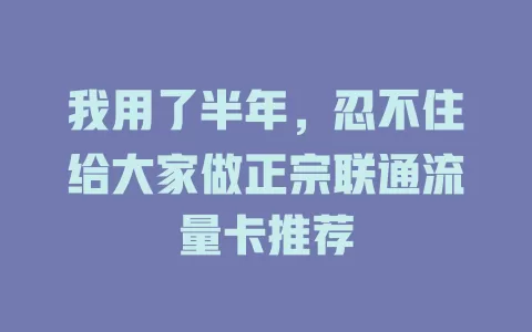 我用了半年，忍不住给大家做正宗联通流量卡推荐