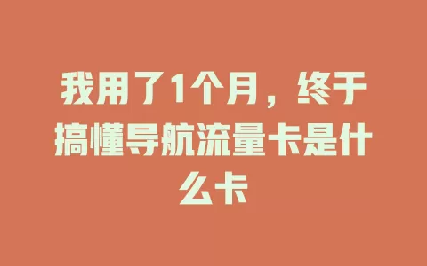 我用了1个月，终于搞懂导航流量卡是什么卡