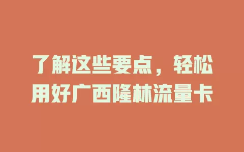 了解这些要点，轻松用好广西隆林流量卡