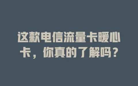 这款电信流量卡暖心卡，你真的了解吗？