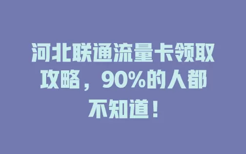 河北联通流量卡领取攻略，90%的人都不知道！