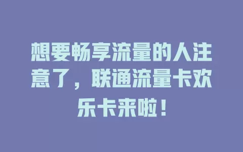 想要畅享流量的人注意了，联通流量卡欢乐卡来啦！