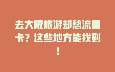 去大阪旅游却愁流量卡？这些地方能找到！