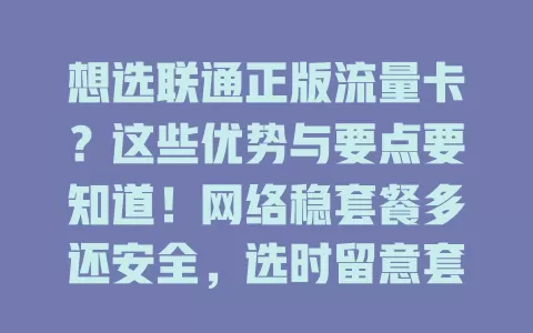 想选联通正版流量卡？这些优势与要点要知道！网络稳套餐多还安全，选时留意套餐详情、有效期等，多对比挑适合的畅享网络生活