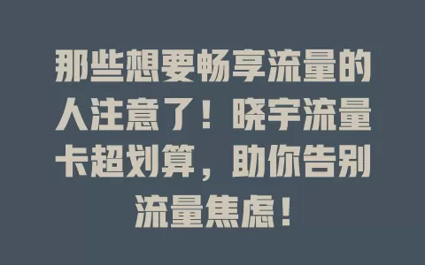 那些想要畅享流量的人注意了！晓宇流量卡超划算，助你告别流量焦虑！