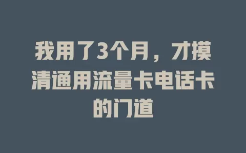 我用了3个月，才摸清通用流量卡电话卡的门道