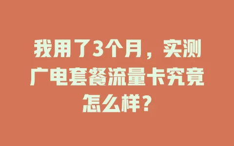 我用了3个月，实测广电套餐流量卡究竟怎么样？