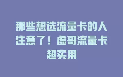 那些想选流量卡的人注意了！虚哥流量卡超实用