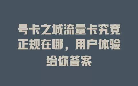 号卡之城流量卡究竟正规在哪，用户体验给你答案