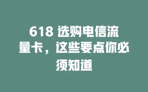 618 选购电信流量卡，这些要点你必须知道