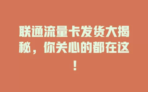 联通流量卡发货大揭秘，你关心的都在这！