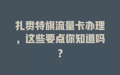 扎赉特旗流量卡办理，这些要点你知道吗？