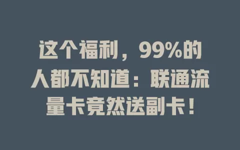 这个福利，99%的人都不知道：联通流量卡竟然送副卡！