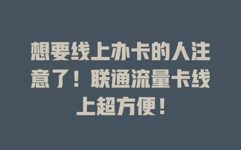想要线上办卡的人注意了！联通流量卡线上超方便！
