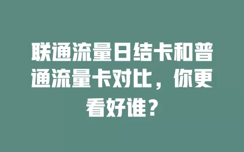联通流量日结卡和普通流量卡对比，你更看好谁？