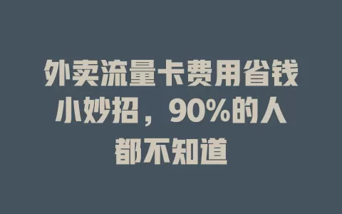 外卖流量卡费用省钱小妙招，90%的人都不知道