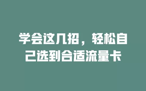 学会这几招，轻松自己选到合适流量卡