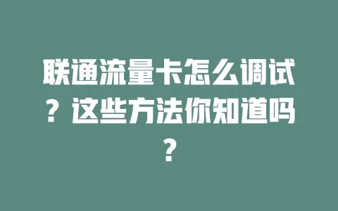 联通流量卡怎么调试？这些方法你知道吗？