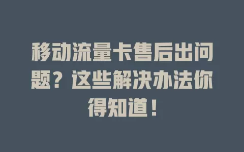 移动流量卡售后出问题？这些解决办法你得知道！