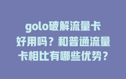 golo破解流量卡好用吗？和普通流量卡相比有哪些优势？
