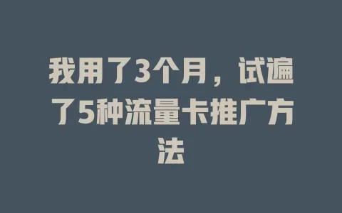 我用了3个月，试遍了5种流量卡推广方法