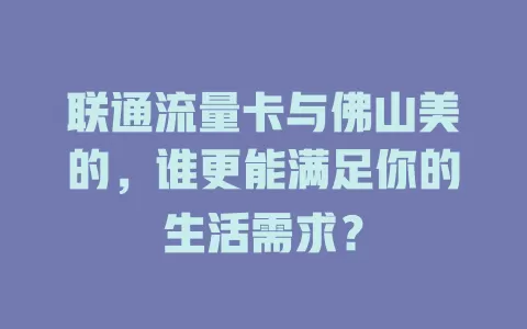 联通流量卡与佛山美的，谁更能满足你的生活需求？