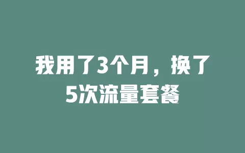 我用了3个月，换了5次流量套餐