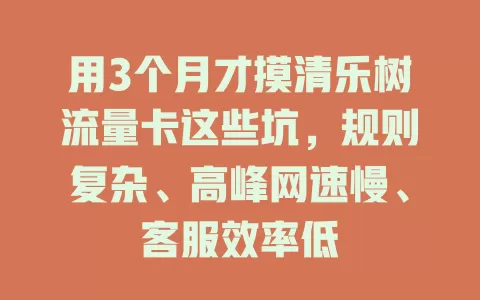 用3个月才摸清乐树流量卡这些坑，规则复杂、高峰网速慢、客服效率低