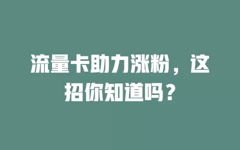 流量卡助力涨粉，这招你知道吗？