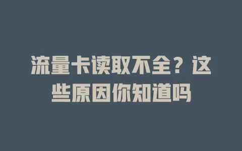流量卡读取不全？这些原因你知道吗