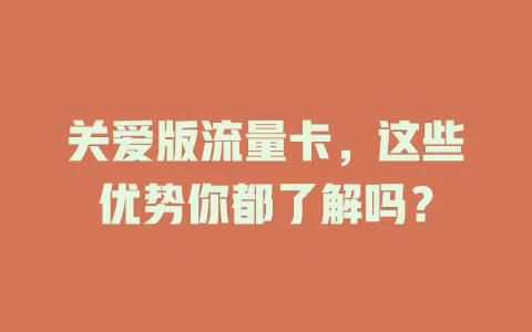 关爱版流量卡，这些优势你都了解吗？
