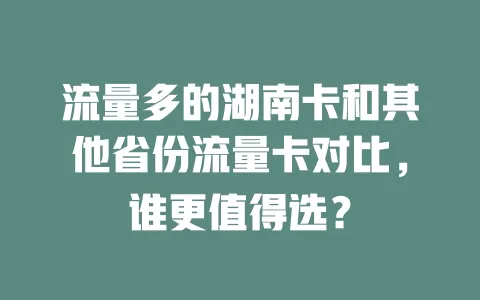 流量多的湖南卡和其他省份流量卡对比，谁更值得选？