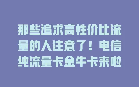 那些追求高性价比流量的人注意了！电信纯流量卡金牛卡来啦