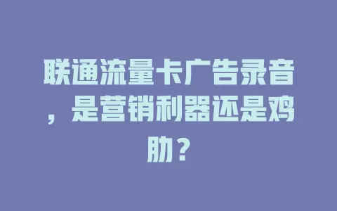 联通流量卡广告录音，是营销利器还是鸡肋？