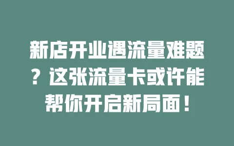 新店开业遇流量难题？这张流量卡或许能帮你开启新局面！