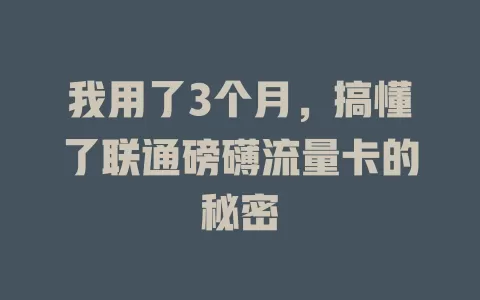 我用了3个月，搞懂了联通磅礴流量卡的秘密