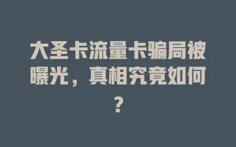 大圣卡流量卡骗局被曝光，真相究竟如何？