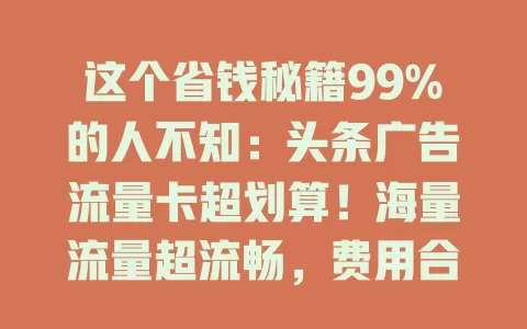 这个省钱秘籍99%的人不知：头条广告流量卡超划算！海量流量超流畅，费用合理，与头条生态融合，办理使用便捷，还不快来试试？