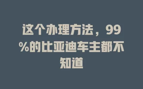 这个办理方法，99%的比亚迪车主都不知道