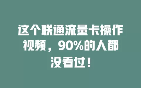 这个联通流量卡操作视频，90%的人都没看过！