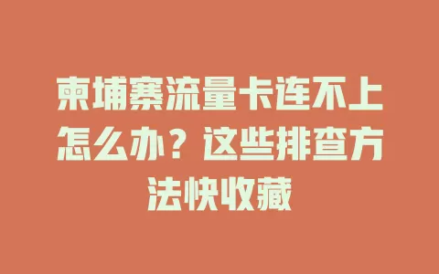 柬埔寨流量卡连不上怎么办？这些排查方法快收藏