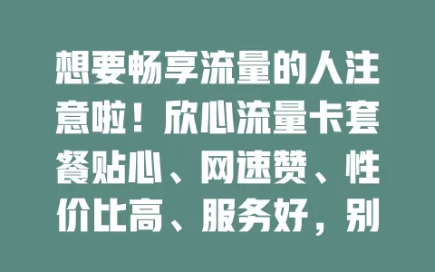 想要畅享流量的人注意啦！欣心流量卡套餐贴心、网速赞、性价比高、服务好，别错过！