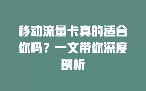 移动流量卡真的适合你吗？一文带你深度剖析