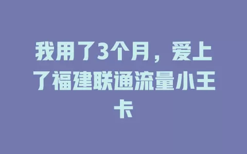 我用了3个月，爱上了福建联通流量小王卡