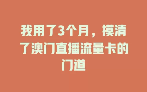 我用了3个月，摸清了澳门直播流量卡的门道