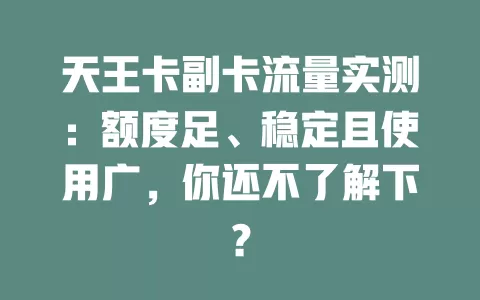 天王卡副卡流量实测：额度足、稳定且使用广，你还不了解下？