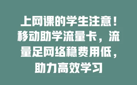 上网课的学生注意！移动助学流量卡，流量足网络稳费用低，助力高效学习