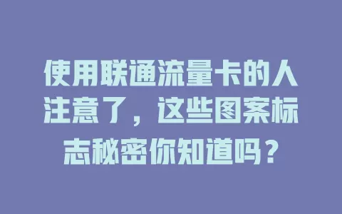 使用联通流量卡的人注意了，这些图案标志秘密你知道吗？
