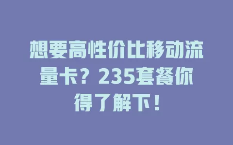 想要高性价比移动流量卡？235套餐你得了解下！